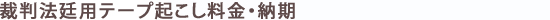 裁判法廷用テープ起こし料金・納期